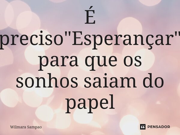 ⁠É preciso "Esperançar" para que os sonhos saiam do papel... Frase de Wilmara Sampao.