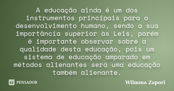 A educação ainda é um dos instrumentos principais para o desenvolvimento humano, sendo a sua importância superior às Leis, porém é importante observar sobre a q... Frase de Wilmma Zapori.