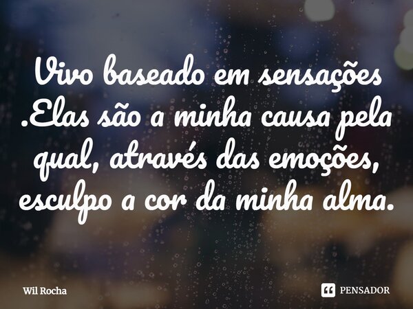 ⁠Vivo baseado em sensações .Elas são a minha causa pela qual, através das emoções, esculpo a cor da minha alma.... Frase de Wil Rocha.