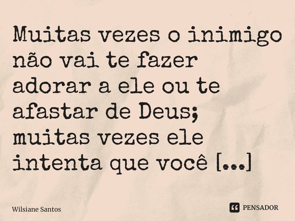 Muitas vezes o inimigo não vai te fazer adorar a ele ou te afastar de Deus; muitas vezes ele intenta que você apenas Se adore.... Frase de Wilsiane Santos.