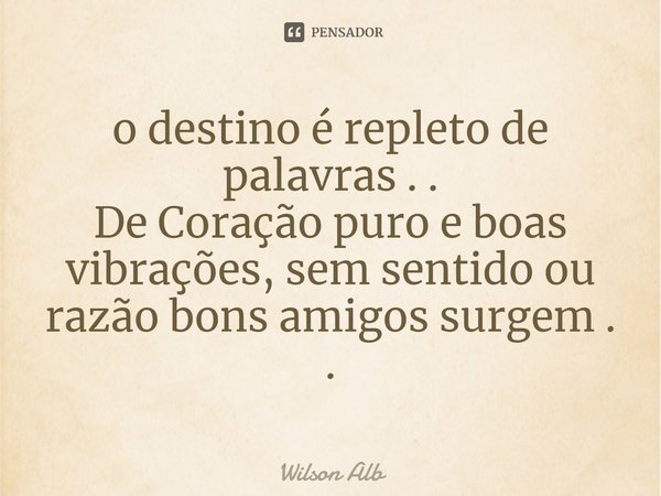 ⁠o destino é repleto de palavras . .
De Coração puro e boas vibrações, sem sentido ou razão bons amigos surgem . .... Frase de Wilson Alberto.