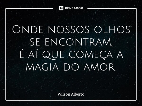 ⁠Onde nossos olhos se encontram, é aí que começa a magia do amor.... Frase de Wilson Alberto.