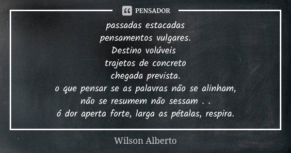 passadas estacadas pensamentos vulgares. Destino volúveis trajetos de concreto chegada prevista. o que pensar se as palavras não se alinham, não se resumem não ... Frase de Wilson Alberto.