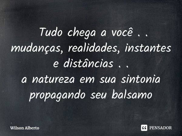 ⁠ Tudo chega a você . . mudanças, realidades, instantes e distâncias . .
a natureza em sua sintonia propagando seu balsamo... Frase de Wilson Alberto.