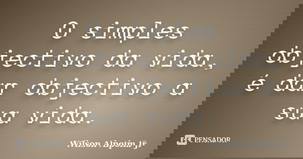 O simples objectivo da vida, é dar objectivo a sua vida.... Frase de Wilson Alpoim Jr.