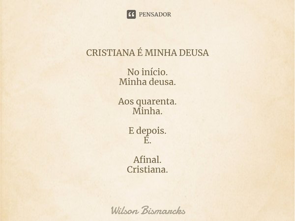 ⁠CRISTIANA É MINHA DEUSA No início.
Minha deusa. Aos quarenta.
Minha. E depois.
É. Afinal.
Cristiana.... Frase de Wilson Bismarcks.