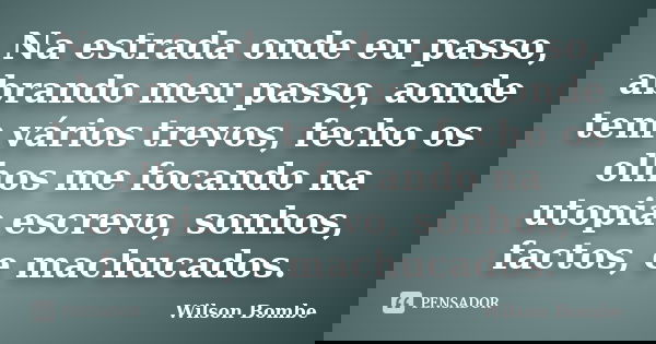 Na estrada onde eu passo, abrando meu passo, aonde tem vários trevos, fecho os olhos me focando na utopia escrevo, sonhos, factos, e machucados.... Frase de Wilson Bombe.