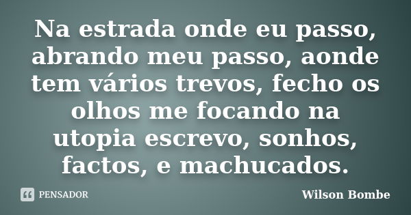 Na estrada onde eu passo, abrando meu passo, aonde tem vários trevos, fecho os olhos me focando na utopia escrevo, sonhos, factos, e machucados.... Frase de Wilson Bombe.