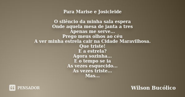 Para Marise e Josicleide O silêncio da minha sala espera Onde aquela mesa de janta a tres Apenas me serve... Prego meus olhos ao céu A ver minha estrela cair na... Frase de Wilson Bucólico.