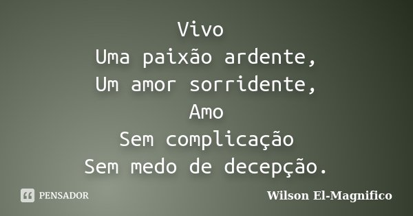 Vivo Uma paixão ardente, Um amor sorridente, Amo Sem complicação Sem medo de decepção.... Frase de Wilson El-Magnifico.