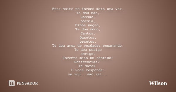 Essa noite te invoco mais uma vez. Te dou mão, Cansão, poesia, Minha nação, Te dou modo, Cantos, Quantos, prantos, Te dou amor de verdades enganando. Te dou per... Frase de wilson.