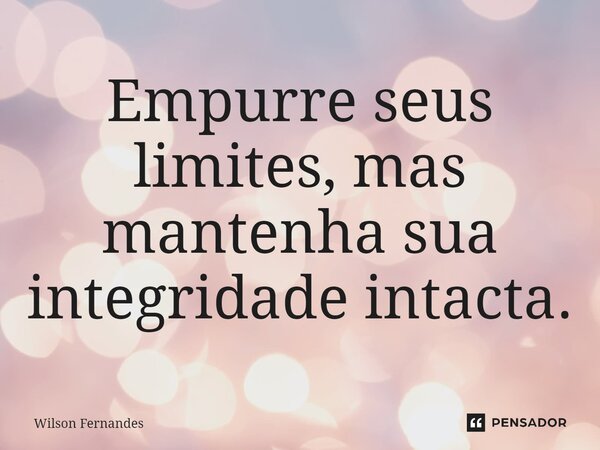 ⁠Empurre seus limites, mas mantenha sua integridade intacta.... Frase de Wilson Fernandes.