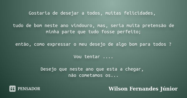 Gostaria de desejar a todos, muitas felicidades, tudo de bom neste ano vindouro, mas, seria muita pretensão de minha parte que tudo fosse perfeito; então, como ... Frase de wilson fernandes junior.