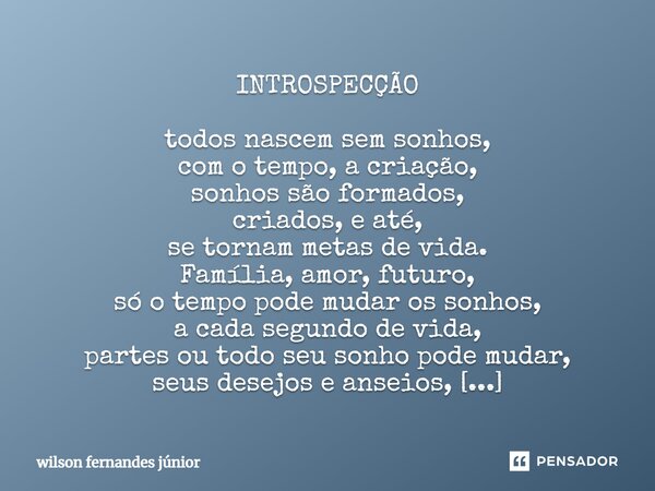 ⁠ INTROSPECÇÃO todos nascem sem sonhos, com o tempo, a criação, sonhos são formados, criados, e até, se tornam metas de vida. Família, amor, futuro, só o tempo ... Frase de Wilson Fernandes Júnior.