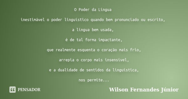 O Poder da Língua inestimável o poder linguístico quando bem pronunciado ou escrito, a língua bem usada, é de tal forma impactante, que realmente esquenta o cor... Frase de Wilson fernandes júnior.