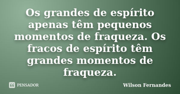 Os grandes de espírito apenas têm pequenos momentos de fraqueza. Os fracos de espírito têm grandes momentos de fraqueza.... Frase de Wilson Fernandes.