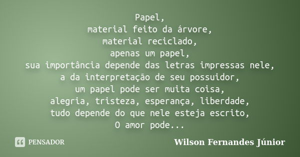 Papel, material feito da árvore, material reciclado, apenas um papel, sua importância depende das letras impressas nele, a da interpretação de seu possuidor, um... Frase de wilson fernandes junior.