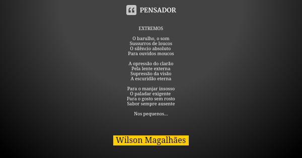 EXTREMOS O barulho, o som Sussurros de loucos O silêncio absoluto Para ouvidos moucos A opressão do clarão Pela lente externa Supressão da visão A escuridão ete... Frase de Wilson Magalhães.