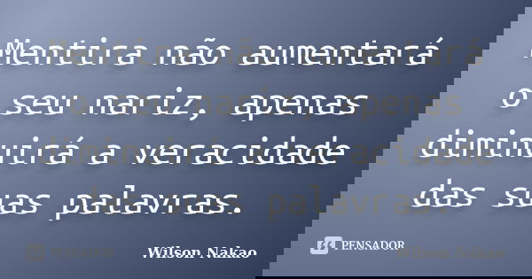 Mentira não aumentará o seu nariz, apenas diminuirá a veracidade das suas palavras.... Frase de Wilson Nakao.