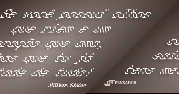 Se você possui olhos que riem e um coração que ama, saibas que tu já tens metade de tudo!... Frase de Wilson Nakao.