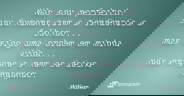 Não sou perfeito! sou humano,com a tendencia a falhar... mas sigo uma ordem em minha vida... não engane e nem se deixe enganar.... Frase de Wilson.