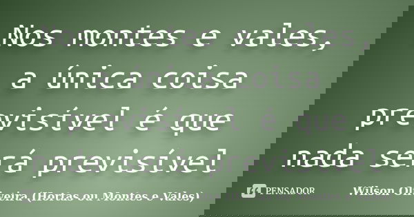 Nos montes e vales, a única coisa previsível é que nada será previsível... Frase de Wilson Oliveira (Hortas ou Montes e Vales).