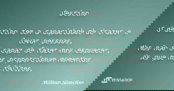 Destino O destino tem a capacidade de trazer e levar pessoas, Mas não é capaz de fazer-nos esquecer, As que nos proporcionam momentos felizes.... Frase de Wilson Sanches.