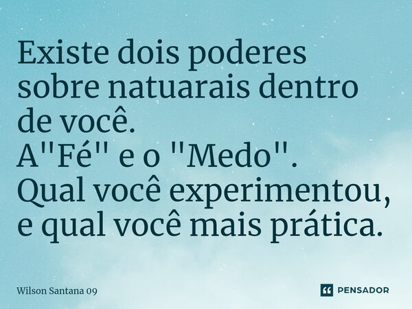 ⁠Existe dois poderes sobre natuarais dentro de você. A "Fé" e o "Medo". Qual você experimentou, e qual você mais prática.... Frase de Wilson Santana 09.