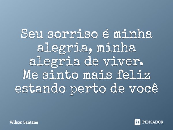 ⁠Seu sorriso é minha alegria, minha alegria de viver.
Me sinto mais feliz estando perto de você... Frase de Wilson Santana.