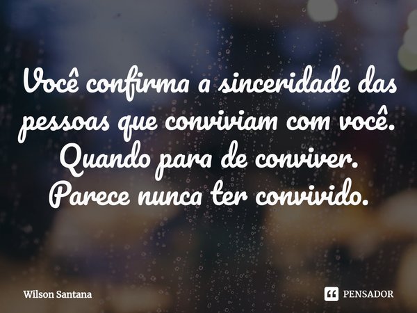 ⁠Você confirma a sinceridade das pessoas que conviviam com você. Quando para de conviver.
Parece nunca ter convivido.... Frase de Wilson Santana.