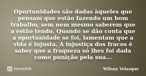 Oportunidades são dadas àqueles que pensam que estão fazendo um bom trabalho, sem nem mesmo saberem que a estão tendo. Quando se dão conta que a oportunidade se... Frase de Wilson Velasque.