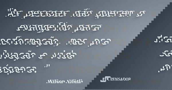 "As pessoas não querem o evangelho para transformação, mas pra salvação e vida próspera."... Frase de Wilson Vilella.