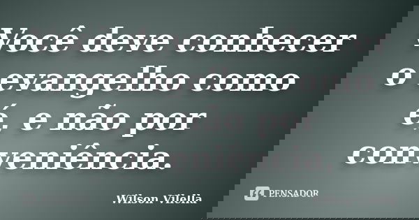 Você deve conhecer o evangelho como é, e não por conveniência.... Frase de Wilson Vilella.