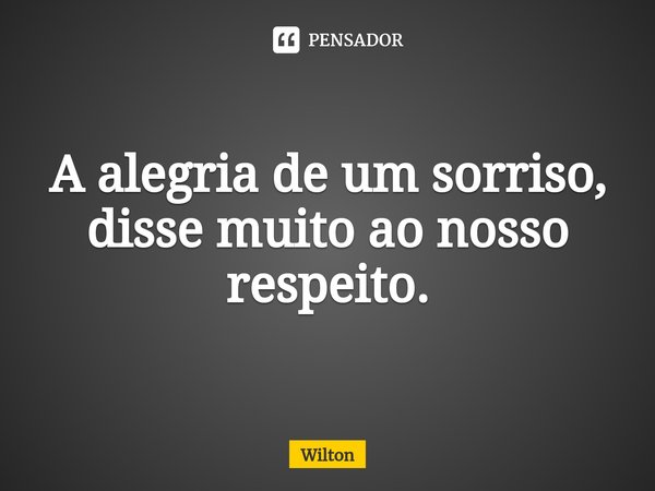 A alegria de um sorriso, disse muito ao nosso respeito.⁠... Frase de Wilton.