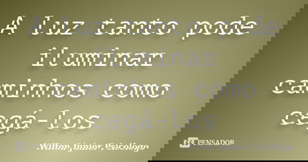 A luz tanto pode iluminar caminhos como cegá-los... Frase de Wilton Júnior Psicólogo.
