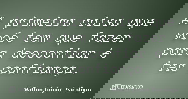 A primeira coisa que você tem que fazer para desconfiar é ter confiança.... Frase de Wilton Júnior Psicólogo.