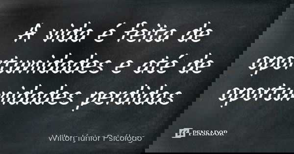 A vida é feita de oportunidades e até de oportunidades perdidas... Frase de Wilton Júnior Psicólogo.