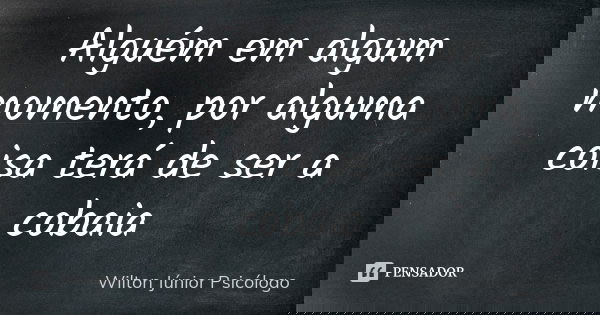 Alguém em algum momento, por alguma coisa terá de ser a cobaia... Frase de Wilton Júnior Psicólogo.