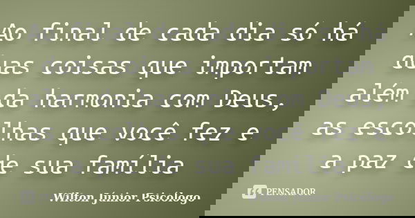 Ao final de cada dia só há duas coisas que importam além da harmonia com Deus, as escolhas que você fez e a paz de sua família... Frase de Wilton Júnior Psicólogo.