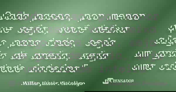 Cada passo, por menor que seja, você deixa algo para trás, seja um grão de areia, seja uma cidade inteira"... Frase de Wilton Júnior Psicólogo.