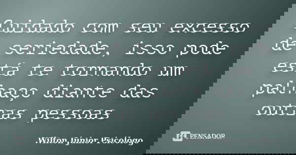 Cuidado com seu excesso de seriedade, isso pode está te tornando um palhaço diante das outras pessoas... Frase de Wilton Júnior Psicólogo.