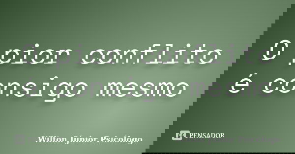 O pior conflito é consigo mesmo... Frase de Wilton Júnior Psicólogo.