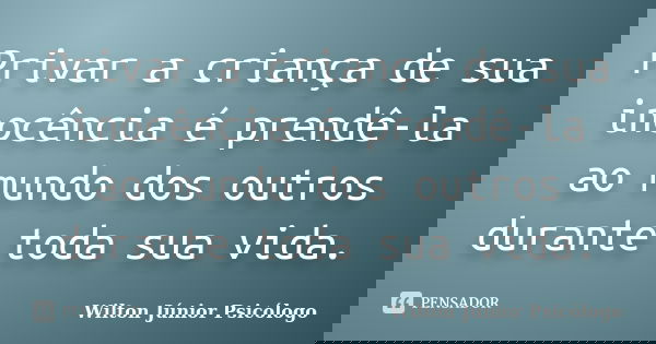 Privar a criança de sua inocência é prendê-la ao mundo dos outros durante toda sua vida.... Frase de Wilton Júnior Psicólogo.