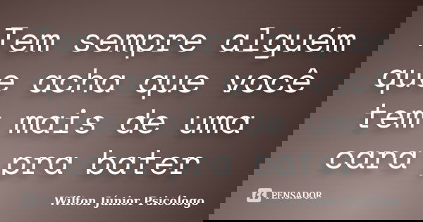Tem sempre alguém que acha que você tem mais de uma cara pra bater... Frase de Wilton Júnior Psicólogo.
