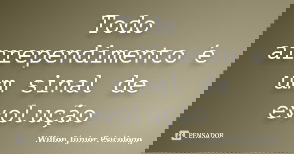 Todo arrependimento é um sinal de evolução... Frase de Wilton Júnior Psicólogo.