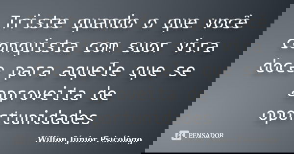 Triste quando o que você conquista com suor vira doce para aquele que se aproveita de oportunidades... Frase de Wilton Júnior Psicólogo.