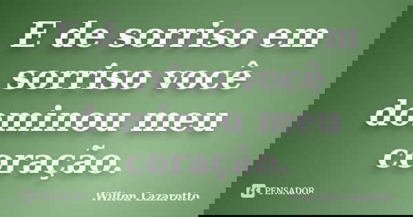 E de sorriso em sorriso você dominou meu coração.... Frase de Wilton Lazarotto.