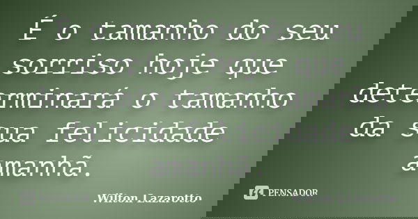 É o tamanho do seu sorriso hoje que determinará o tamanho da sua felicidade amanhã.... Frase de Wilton Lazarotto.