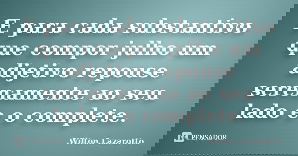 E para cada substantivo que compor julho um adjetivo repouse serenamente ao seu lado e o complete.... Frase de Wilton Lazarotto.