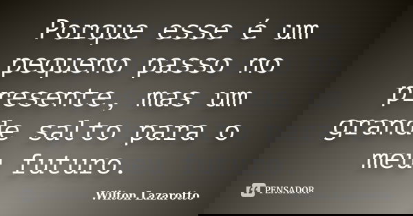 Porque esse é um pequeno passo no presente, mas um grande salto para o meu futuro.... Frase de Wilton Lazarotto.